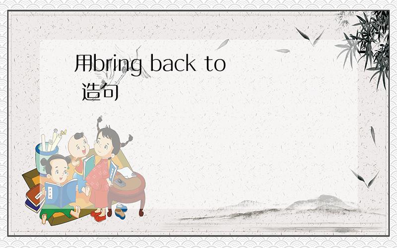 用bring back to 造句