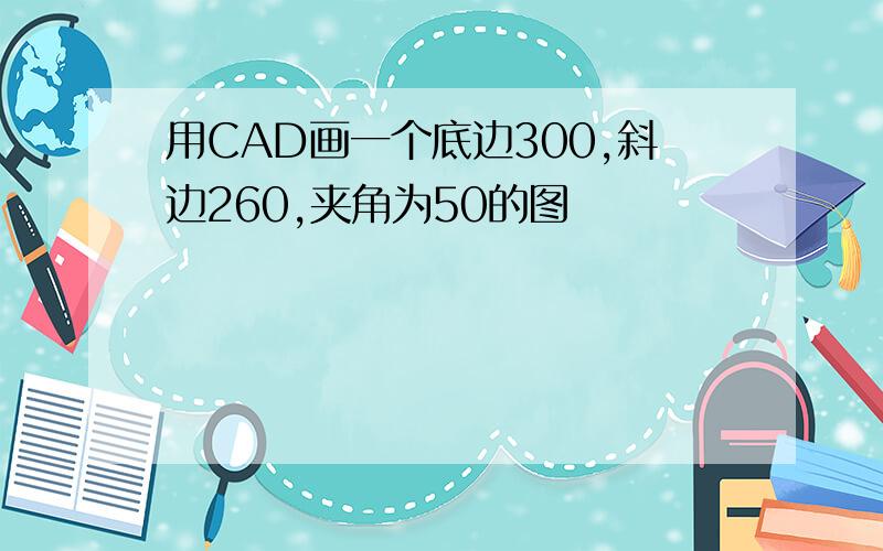 用CAD画一个底边300,斜边260,夹角为50的图