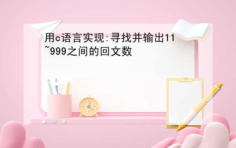 用c语言实现:寻找并输出11~999之间的回文数