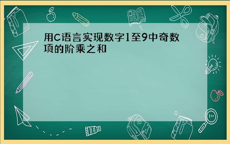 用C语言实现数字1至9中奇数项的阶乘之和