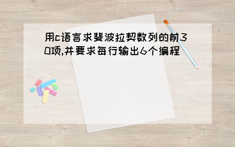 用c语言求斐波拉契数列的前30项,并要求每行输出6个编程