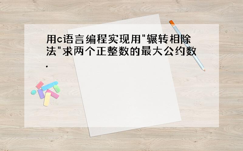 用c语言编程实现用"辗转相除法"求两个正整数的最大公约数.