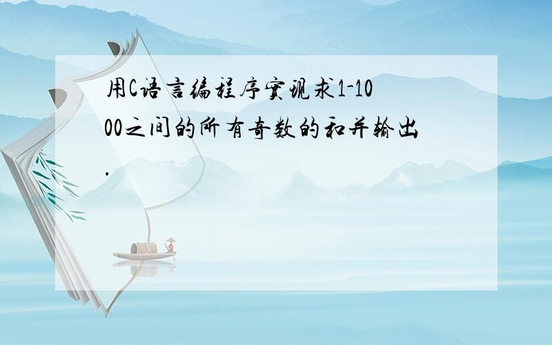 用C语言编程序实现求1-1000之间的所有奇数的和并输出.