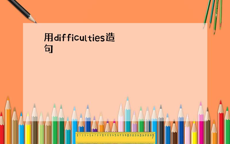 用difficulties造句