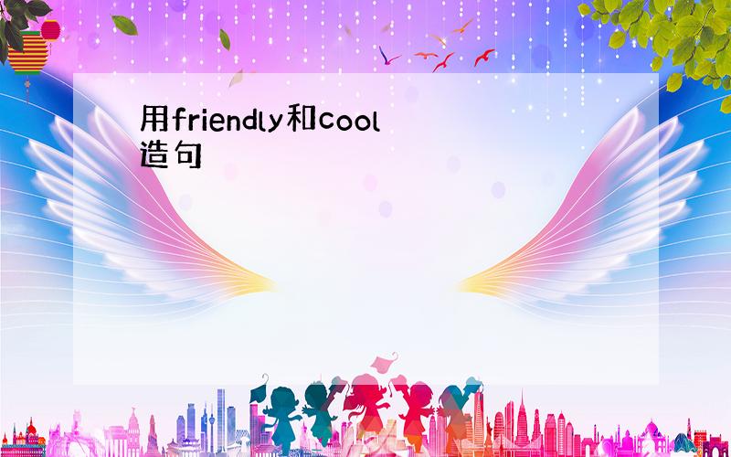 用friendly和cool造句