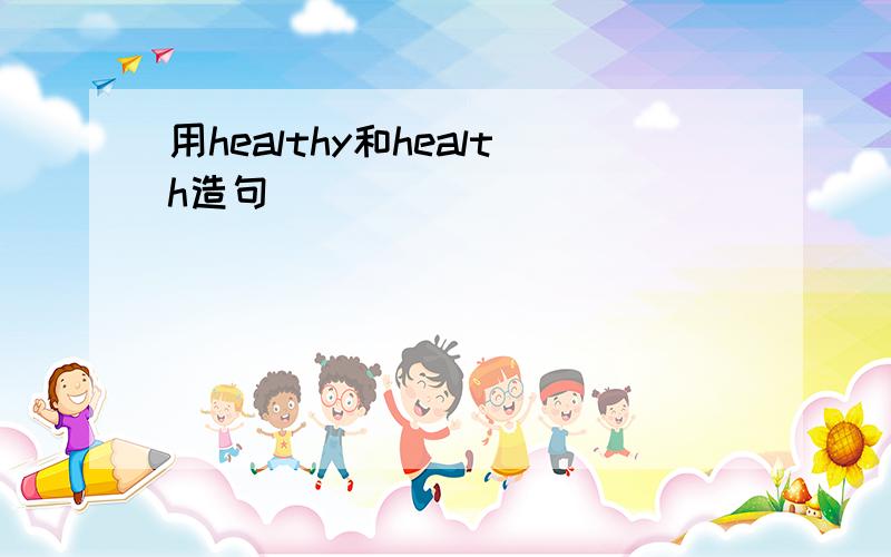 用healthy和health造句