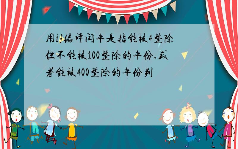 用if编译闰年是指能被4整除但不能被100整除的年份,或者能被400整除的年份判