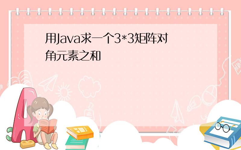 用Java求一个3*3矩阵对角元素之和