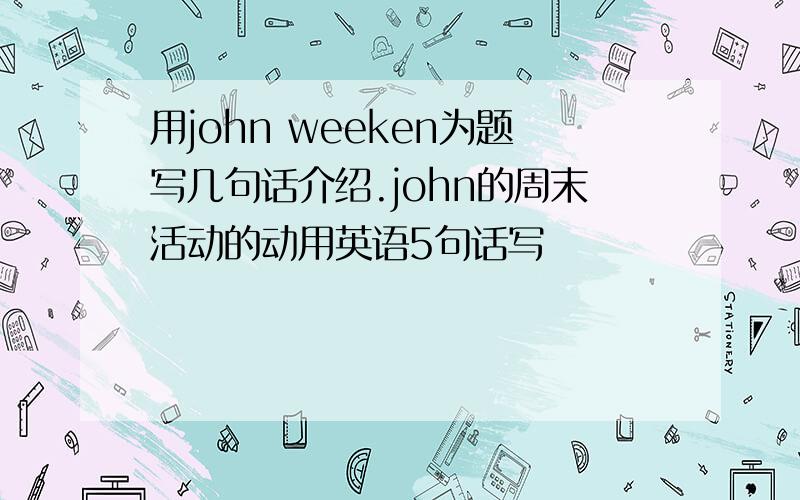 用john weeken为题写几句话介绍.john的周末活动的动用英语5句话写