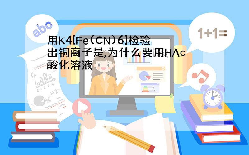 用K4[Fe(CN)6]检验出铜离子是,为什么要用HAc酸化溶液