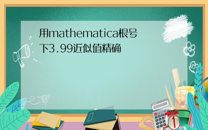 用mathematica根号下3.99近似值精确