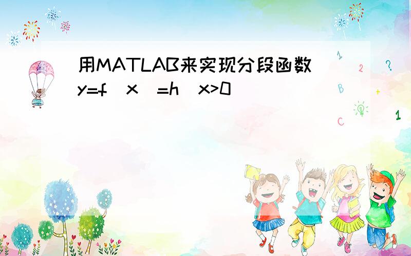 用MATLAB来实现分段函数y=f(x)=h(x>0)