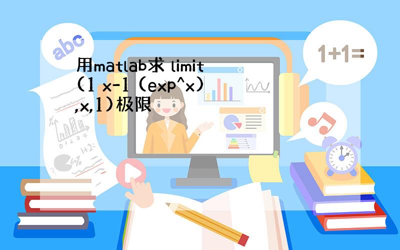 用matlab求 limit(1 x-1 (exp^x),x,1)极限