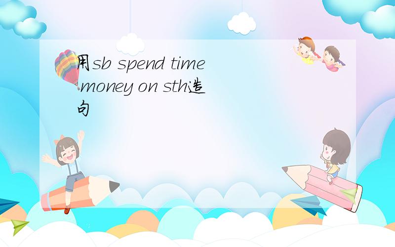 用sb spend time money on sth造句