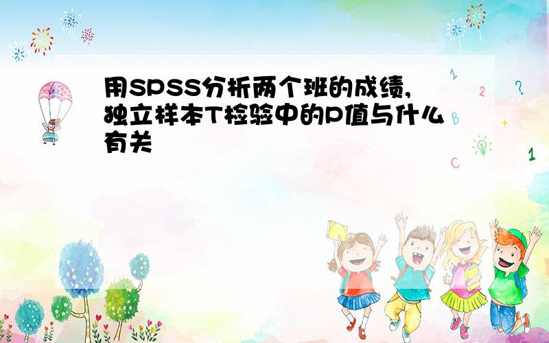 用SPSS分析两个班的成绩,独立样本T检验中的P值与什么有关