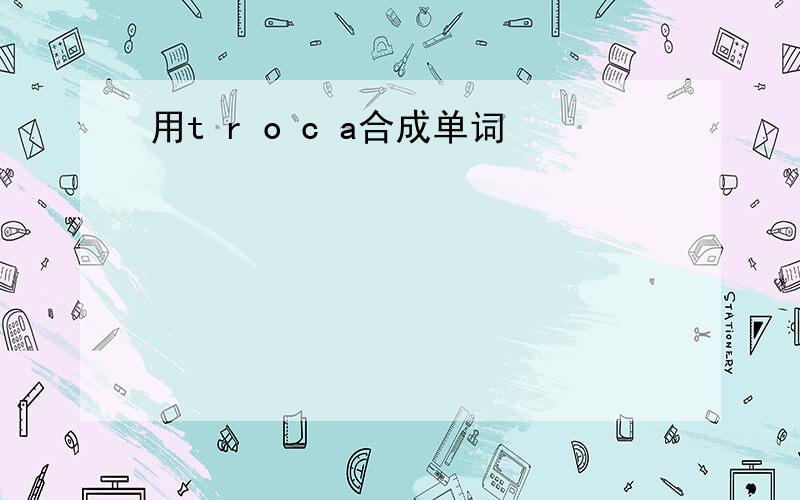 用t r o c a合成单词