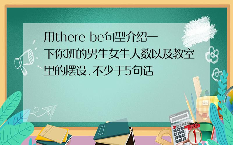 用there be句型介绍一下你班的男生女生人数以及教室里的摆设.不少于5句话