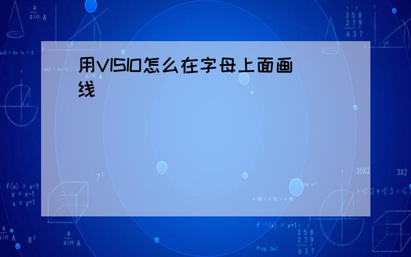 用VISIO怎么在字母上面画线