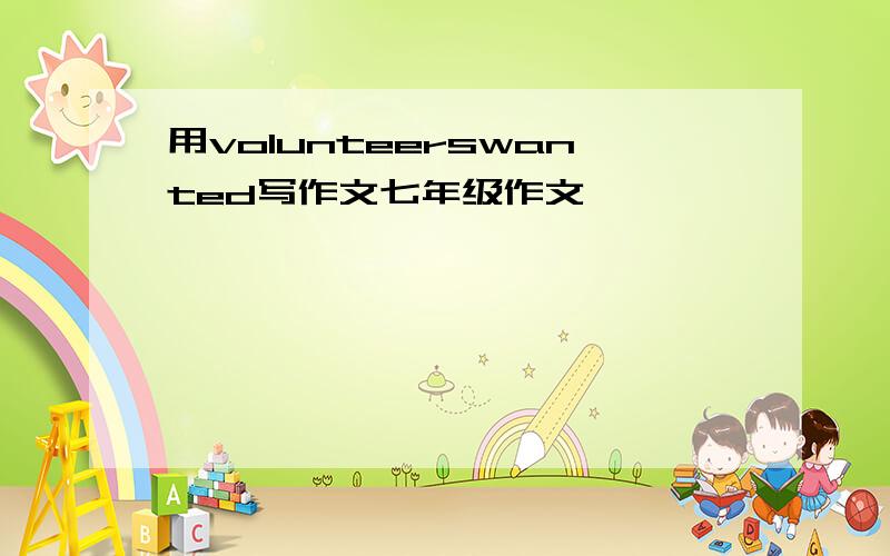 用volunteerswanted写作文七年级作文