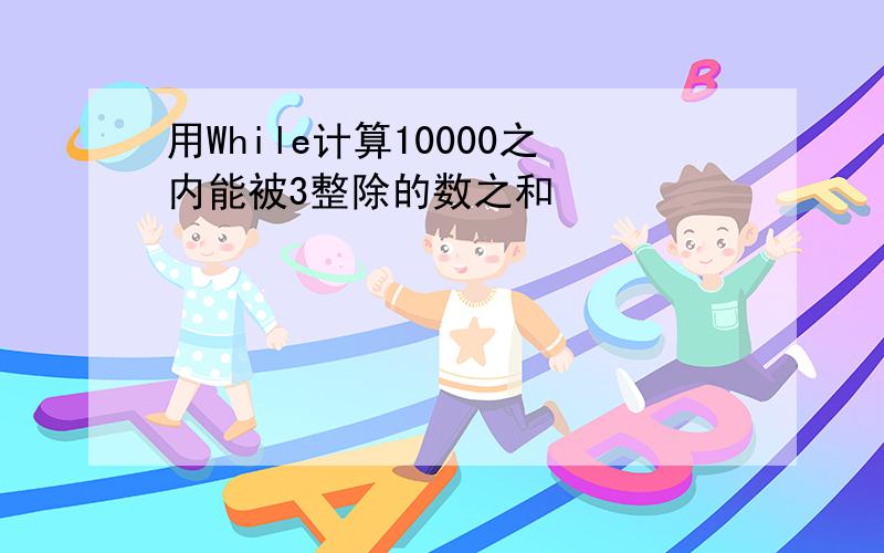 用While计算10000之内能被3整除的数之和