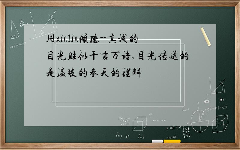 用xinlin倾听--真诚的目光胜似千言万语,目光传送的是温暖的春天的理解