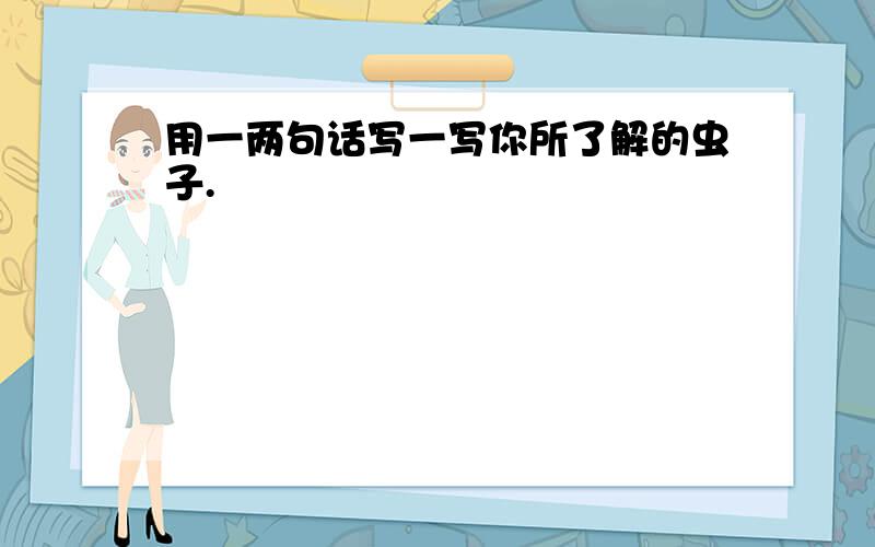 用一两句话写一写你所了解的虫子.