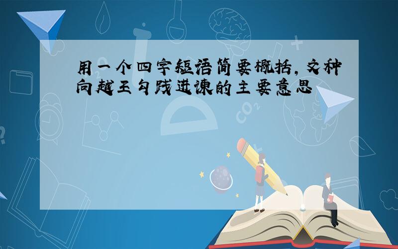 用一个四字短语简要概括,文种向越王勾践进谏的主要意思