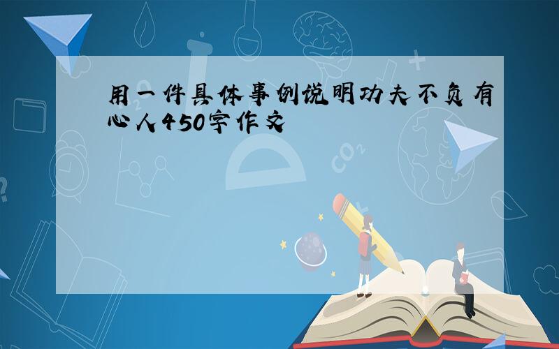 用一件具体事例说明功夫不负有心人450字作文