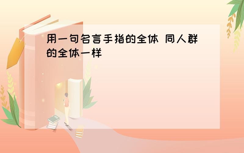 用一句名言手指的全体 同人群的全体一样