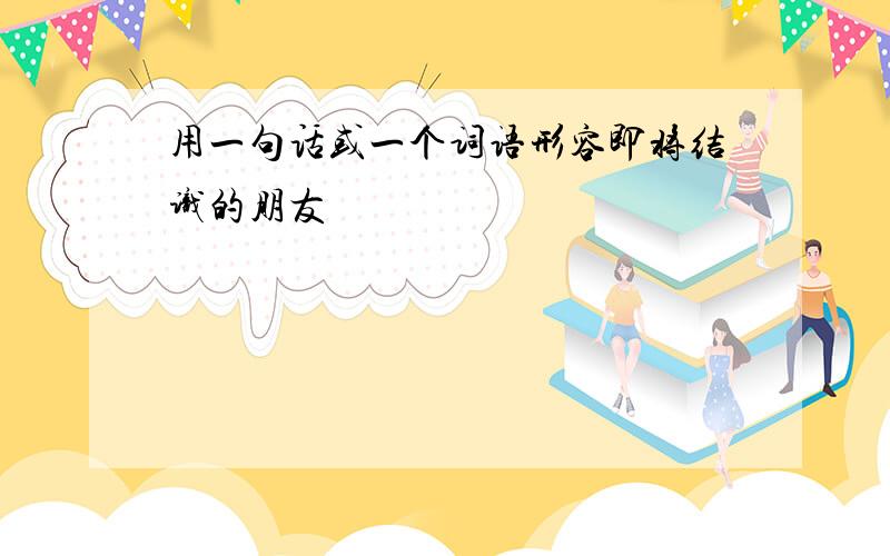 用一句话或一个词语形容即将结识的朋友