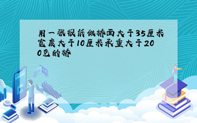 用一张报纸做桥面大于35厘米宽度大于10厘米承重大于200克的桥