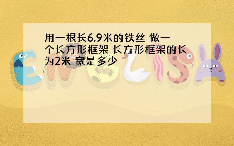 用一根长6.9米的铁丝 做一个长方形框架 长方形框架的长为2米 宽是多少