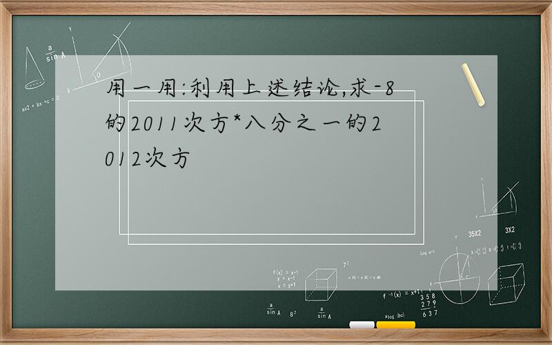 用一用:利用上述结论,求-8的2011次方*八分之一的2012次方