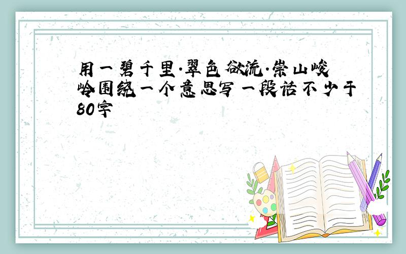 用一碧千里.翠色欲流.崇山峻岭围绕一个意思写一段话不少于80字