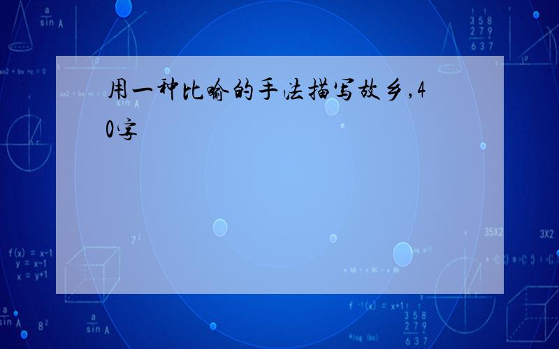 用一种比喻的手法描写故乡,40字