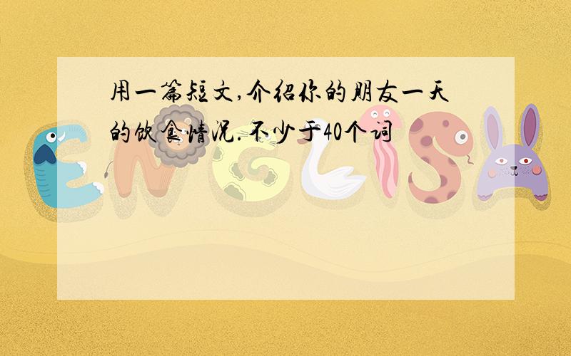 用一篇短文,介绍你的朋友一天的饮食情况.不少于40个词