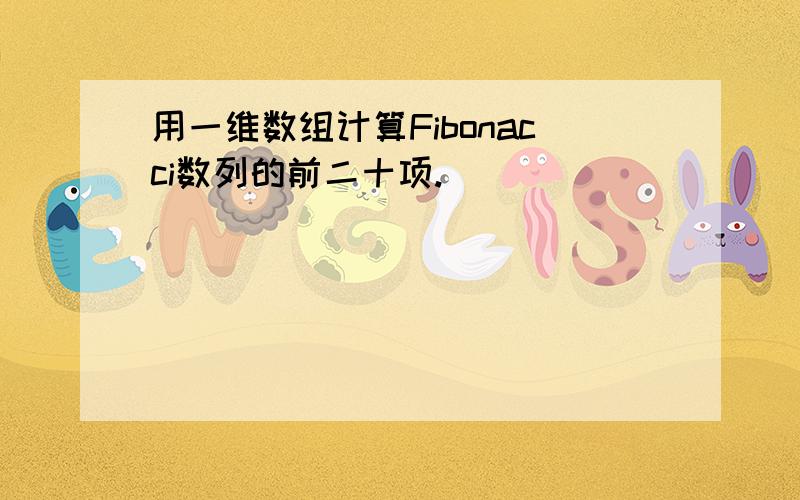 用一维数组计算Fibonacci数列的前二十项.