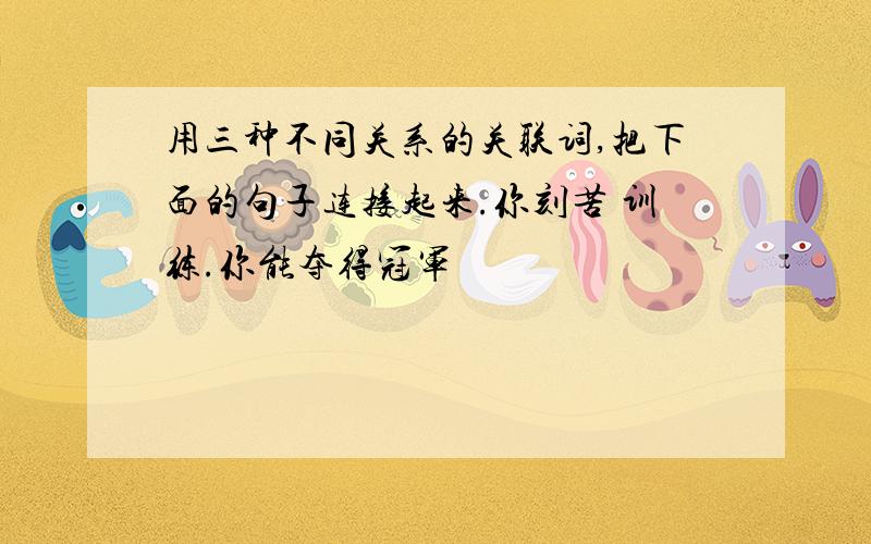 用三种不同关系的关联词,把下面的句子连接起来.你刻苦 训练.你能夺得冠军