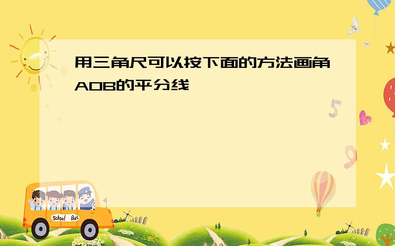 用三角尺可以按下面的方法画角AOB的平分线