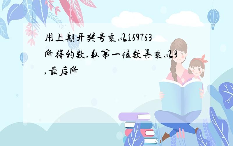 用上期开奖号乘以159753所得的数,取第一位数再乘以3,最后所