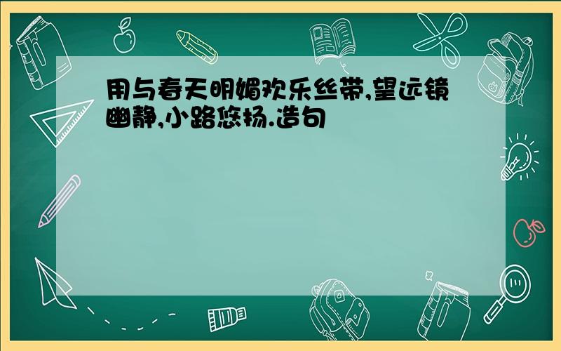 用与春天明媚欢乐丝带,望远镜幽静,小路悠扬.造句