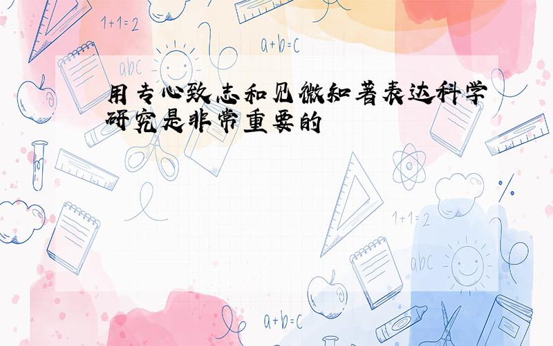 用专心致志和见微知著表达科学研究是非常重要的