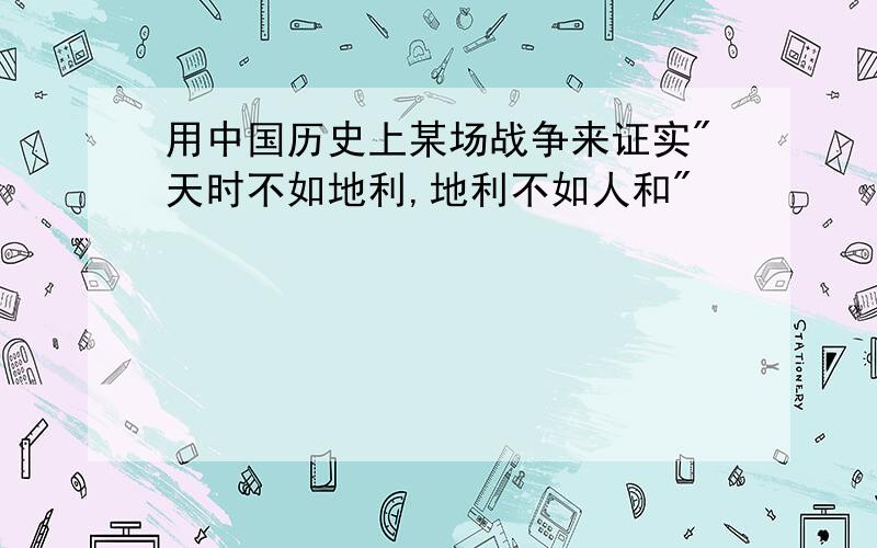 用中国历史上某场战争来证实"天时不如地利,地利不如人和"