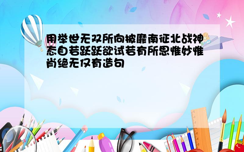 用举世无双所向披靡南征北战神态自若跃跃欲试若有所思惟妙惟肖绝无仅有造句