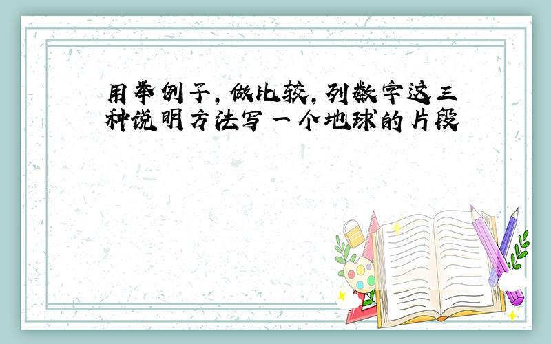 用举例子,做比较,列数字这三种说明方法写一个地球的片段