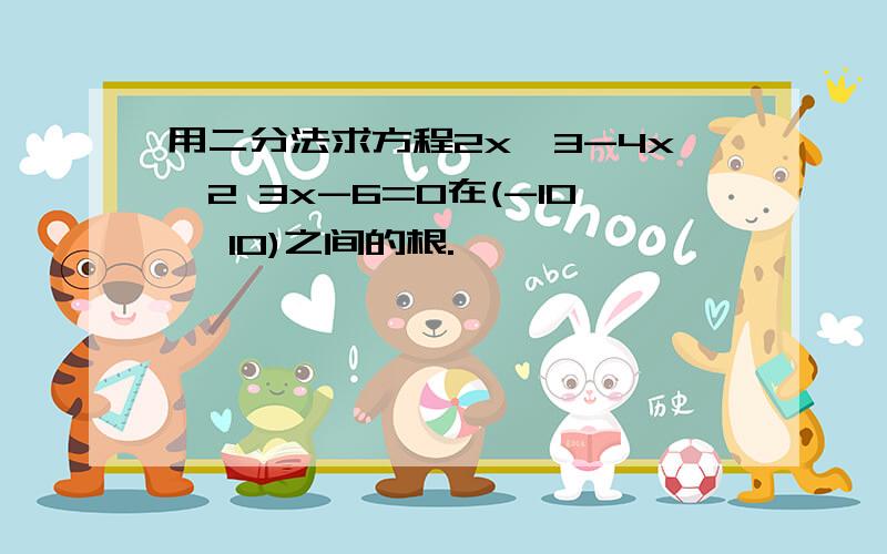 用二分法求方程2x^3-4x^2 3x-6=0在(-10, 10)之间的根.