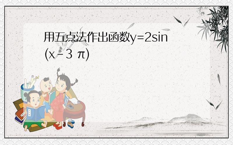 用五点法作出函数y=2sin(x-3 π)