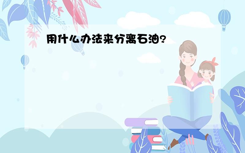 用什么办法来分离石油?