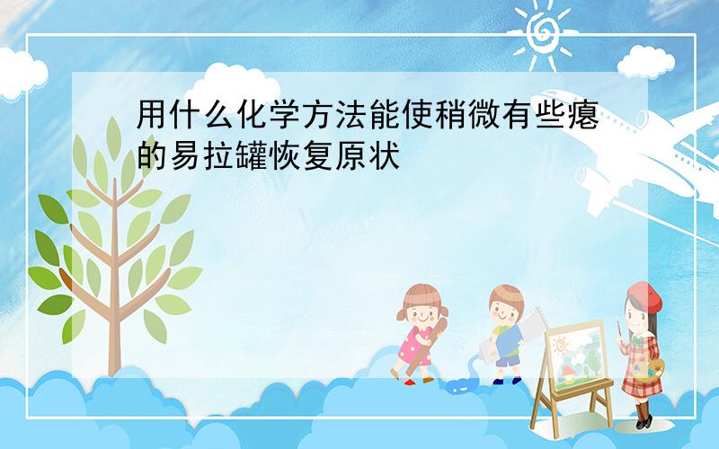 用什么化学方法能使稍微有些瘪的易拉罐恢复原状