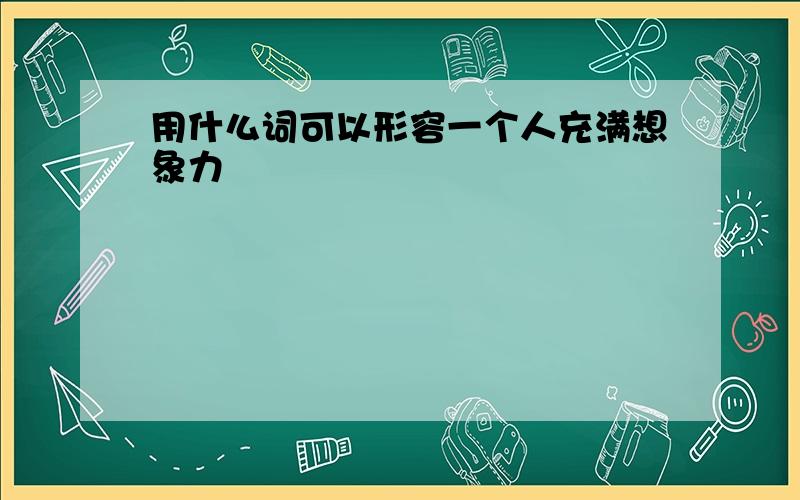 用什么词可以形容一个人充满想象力